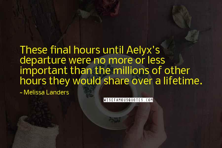 Melissa Landers Quotes: These final hours until Aelyx's departure were no more or less important than the millions of other hours they would share over a lifetime.