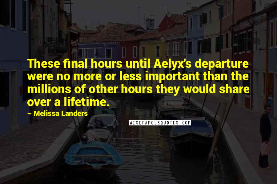 Melissa Landers Quotes: These final hours until Aelyx's departure were no more or less important than the millions of other hours they would share over a lifetime.