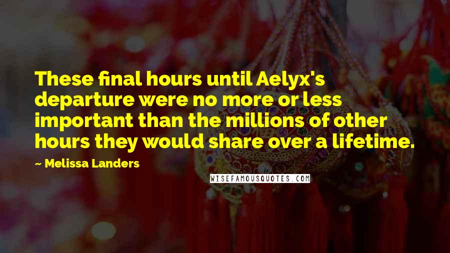 Melissa Landers Quotes: These final hours until Aelyx's departure were no more or less important than the millions of other hours they would share over a lifetime.