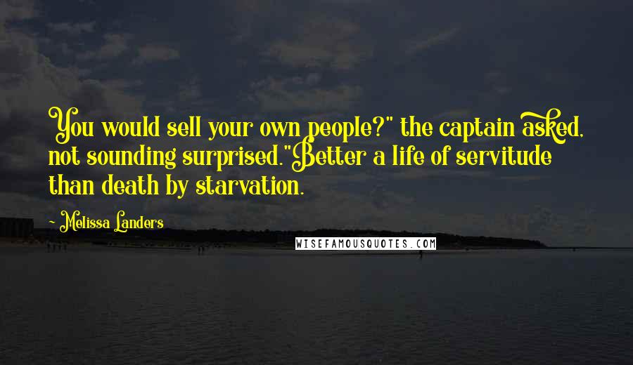 Melissa Landers Quotes: You would sell your own people?" the captain asked, not sounding surprised."Better a life of servitude than death by starvation.