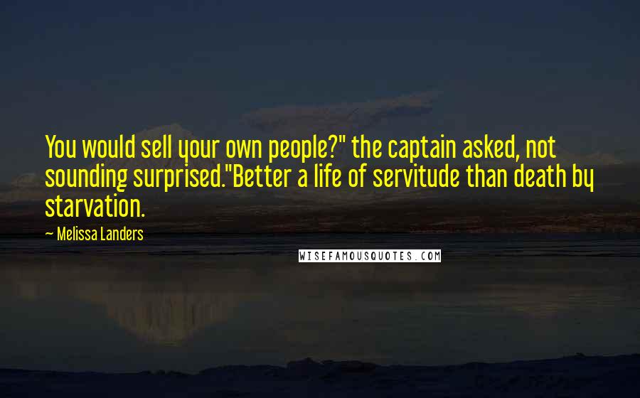 Melissa Landers Quotes: You would sell your own people?" the captain asked, not sounding surprised."Better a life of servitude than death by starvation.