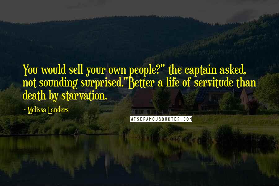 Melissa Landers Quotes: You would sell your own people?" the captain asked, not sounding surprised."Better a life of servitude than death by starvation.