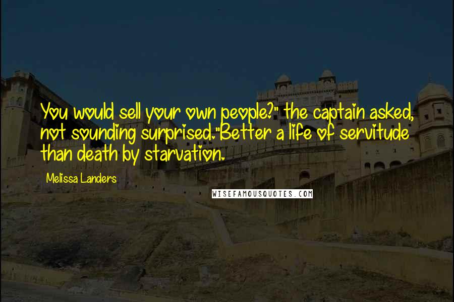 Melissa Landers Quotes: You would sell your own people?" the captain asked, not sounding surprised."Better a life of servitude than death by starvation.