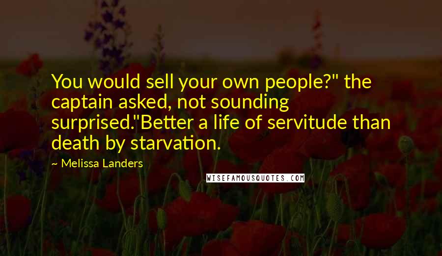 Melissa Landers Quotes: You would sell your own people?" the captain asked, not sounding surprised."Better a life of servitude than death by starvation.