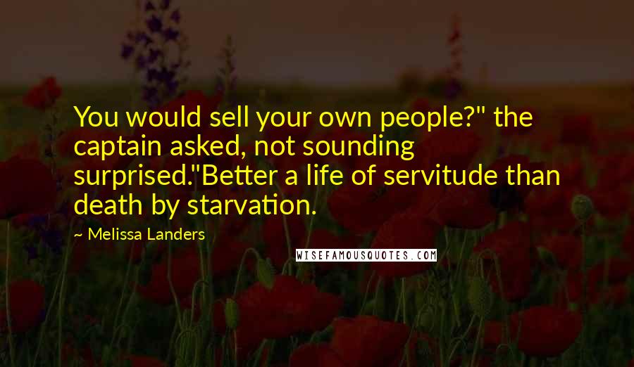 Melissa Landers Quotes: You would sell your own people?" the captain asked, not sounding surprised."Better a life of servitude than death by starvation.