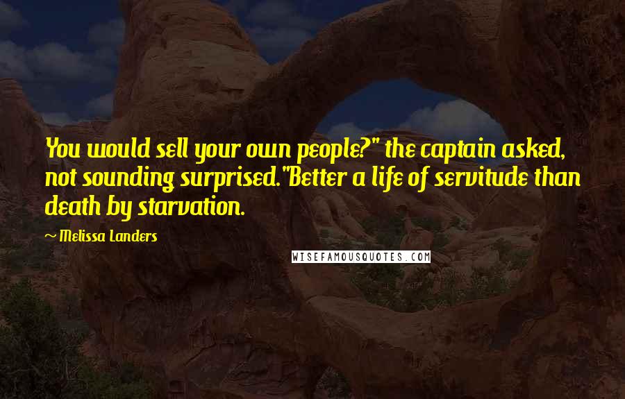 Melissa Landers Quotes: You would sell your own people?" the captain asked, not sounding surprised."Better a life of servitude than death by starvation.