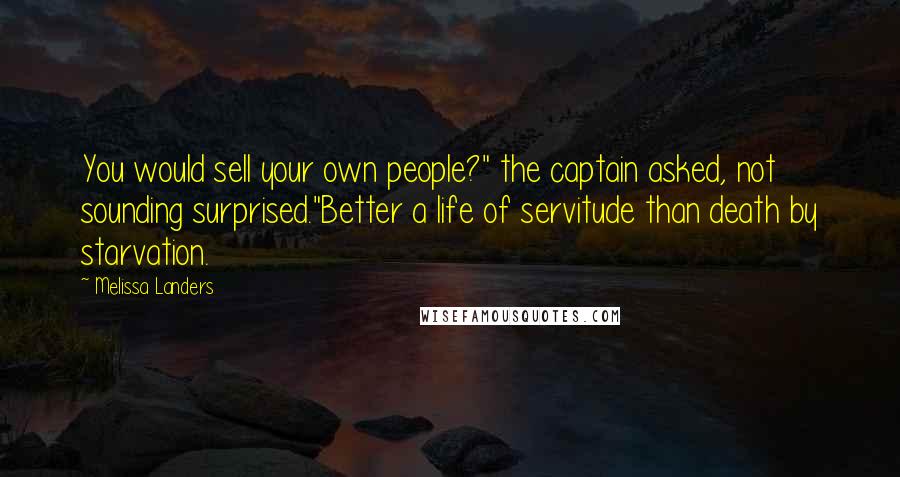 Melissa Landers Quotes: You would sell your own people?" the captain asked, not sounding surprised."Better a life of servitude than death by starvation.