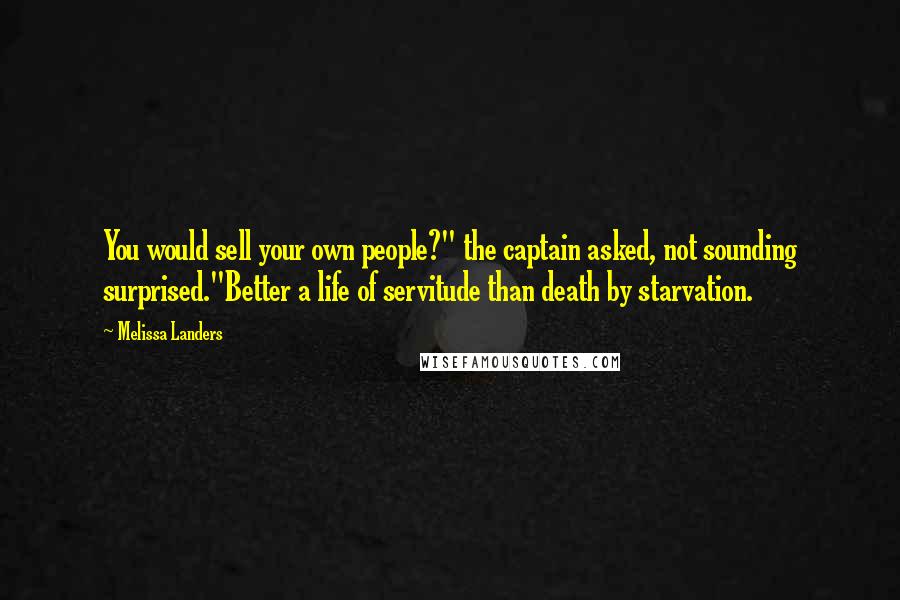 Melissa Landers Quotes: You would sell your own people?" the captain asked, not sounding surprised."Better a life of servitude than death by starvation.