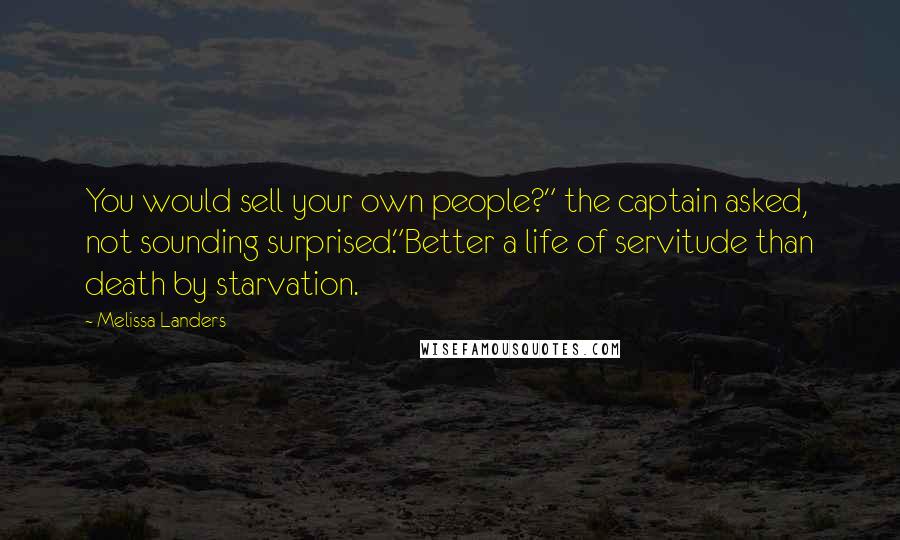 Melissa Landers Quotes: You would sell your own people?" the captain asked, not sounding surprised."Better a life of servitude than death by starvation.