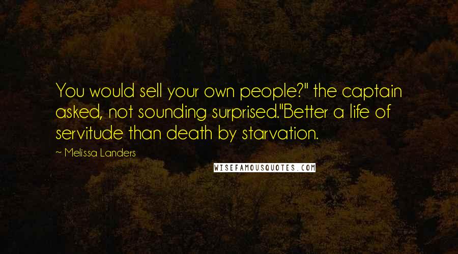 Melissa Landers Quotes: You would sell your own people?" the captain asked, not sounding surprised."Better a life of servitude than death by starvation.