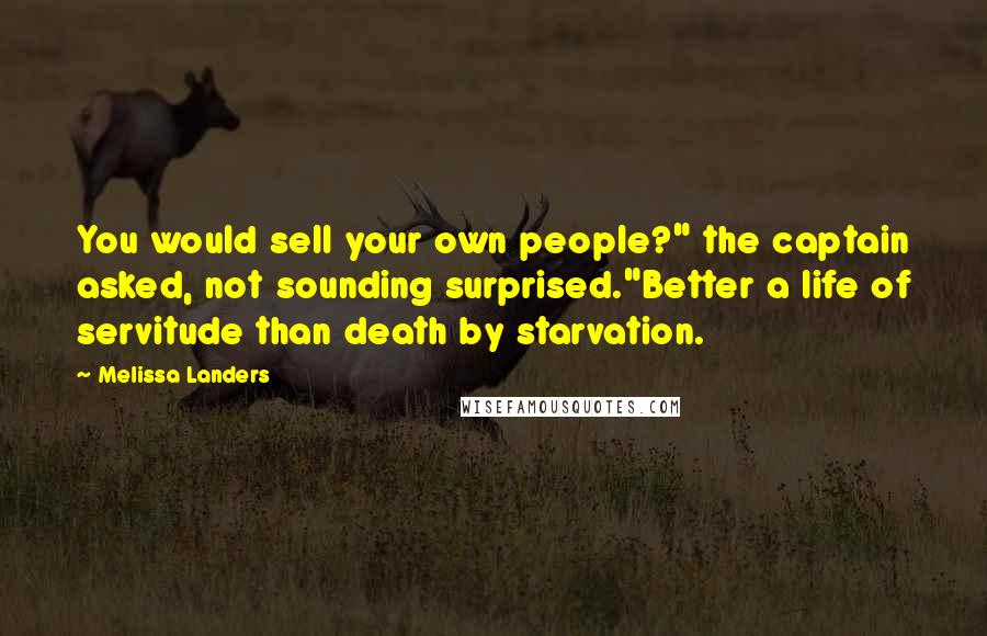 Melissa Landers Quotes: You would sell your own people?" the captain asked, not sounding surprised."Better a life of servitude than death by starvation.