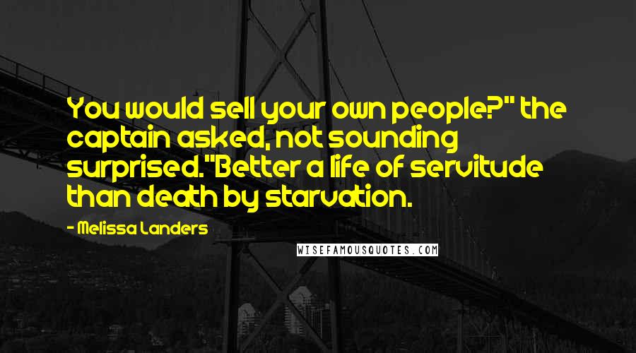 Melissa Landers Quotes: You would sell your own people?" the captain asked, not sounding surprised."Better a life of servitude than death by starvation.