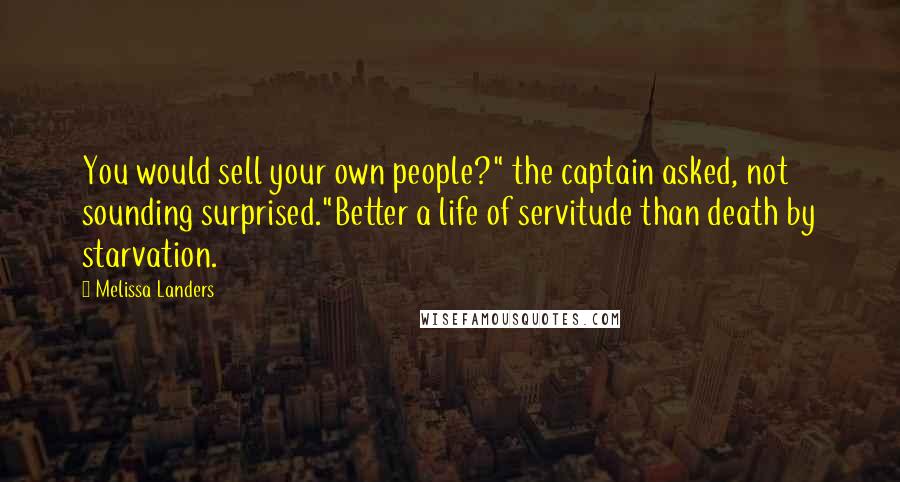 Melissa Landers Quotes: You would sell your own people?" the captain asked, not sounding surprised."Better a life of servitude than death by starvation.