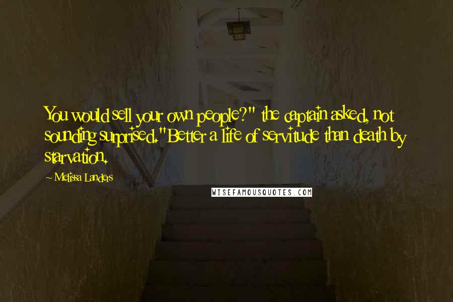 Melissa Landers Quotes: You would sell your own people?" the captain asked, not sounding surprised."Better a life of servitude than death by starvation.