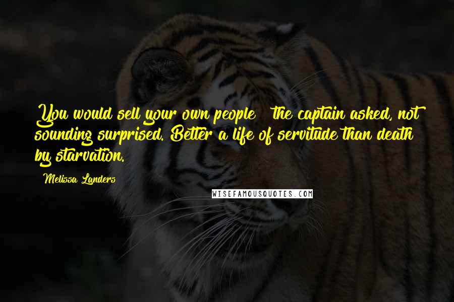 Melissa Landers Quotes: You would sell your own people?" the captain asked, not sounding surprised."Better a life of servitude than death by starvation.