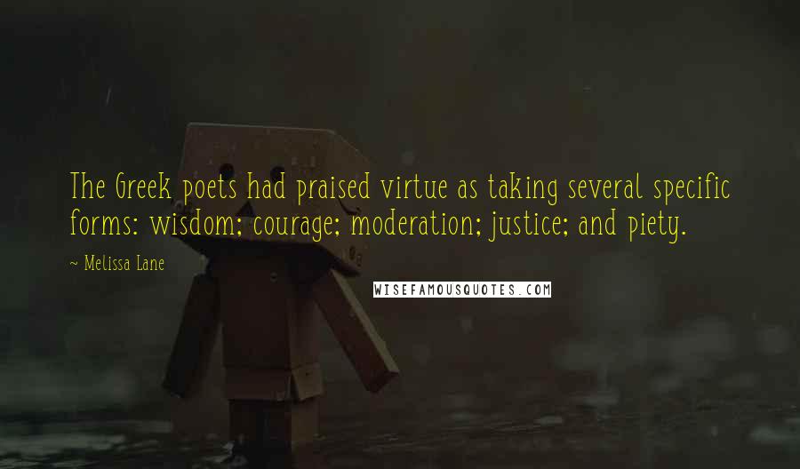 Melissa Lane Quotes: The Greek poets had praised virtue as taking several specific forms: wisdom; courage; moderation; justice; and piety.