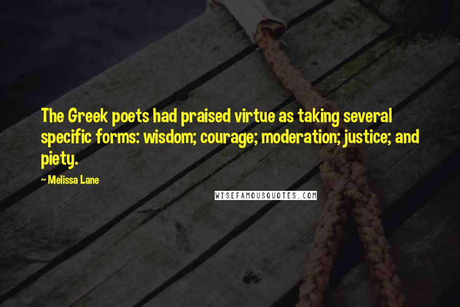 Melissa Lane Quotes: The Greek poets had praised virtue as taking several specific forms: wisdom; courage; moderation; justice; and piety.