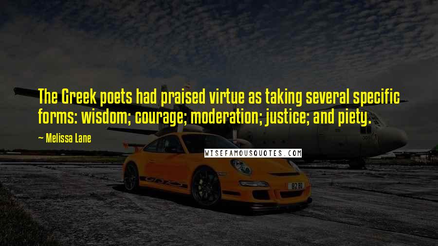 Melissa Lane Quotes: The Greek poets had praised virtue as taking several specific forms: wisdom; courage; moderation; justice; and piety.