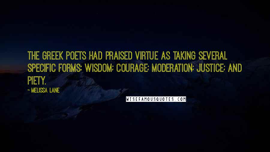 Melissa Lane Quotes: The Greek poets had praised virtue as taking several specific forms: wisdom; courage; moderation; justice; and piety.