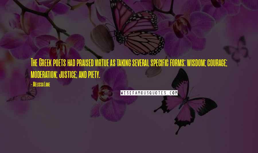 Melissa Lane Quotes: The Greek poets had praised virtue as taking several specific forms: wisdom; courage; moderation; justice; and piety.