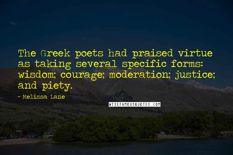 Melissa Lane Quotes: The Greek poets had praised virtue as taking several specific forms: wisdom; courage; moderation; justice; and piety.