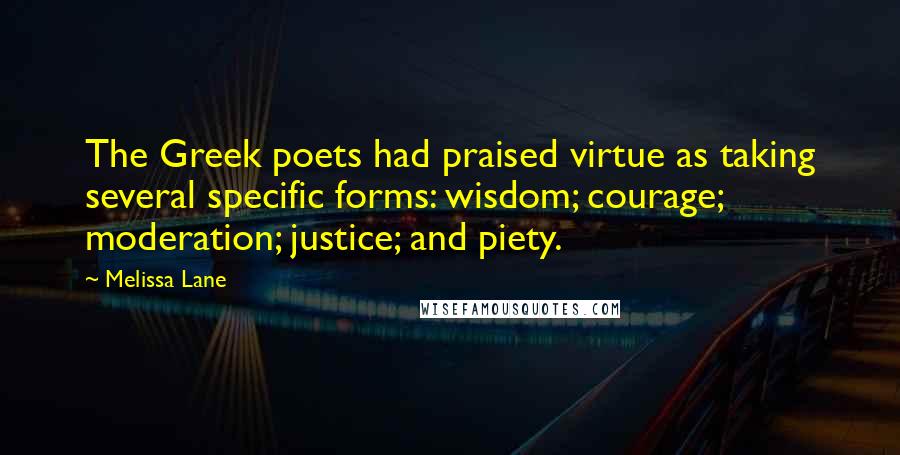 Melissa Lane Quotes: The Greek poets had praised virtue as taking several specific forms: wisdom; courage; moderation; justice; and piety.