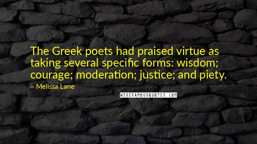 Melissa Lane Quotes: The Greek poets had praised virtue as taking several specific forms: wisdom; courage; moderation; justice; and piety.