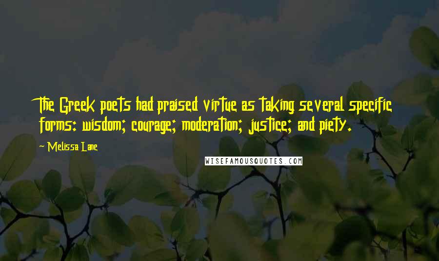 Melissa Lane Quotes: The Greek poets had praised virtue as taking several specific forms: wisdom; courage; moderation; justice; and piety.