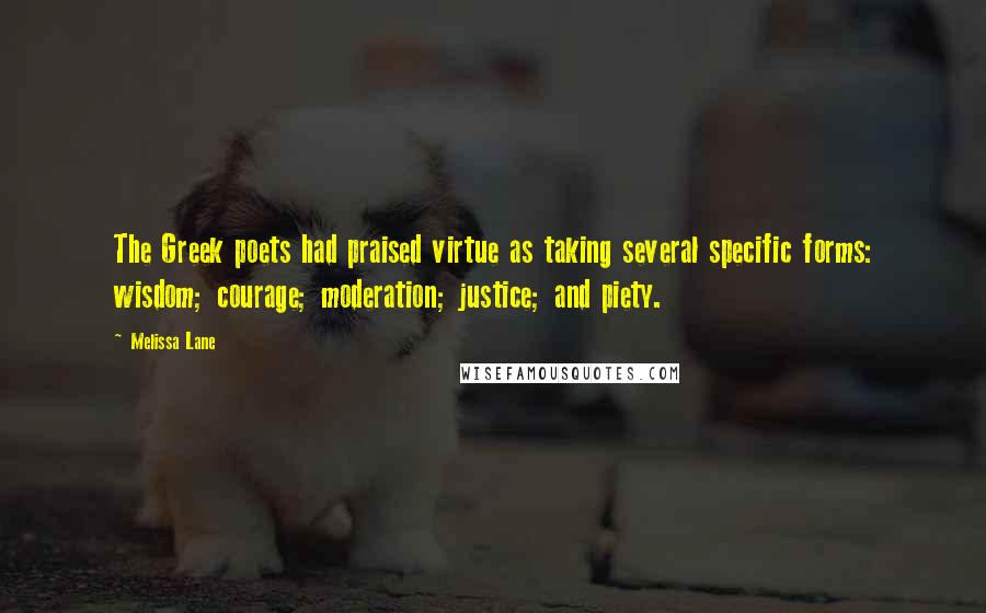 Melissa Lane Quotes: The Greek poets had praised virtue as taking several specific forms: wisdom; courage; moderation; justice; and piety.