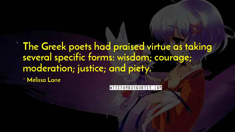 Melissa Lane Quotes: The Greek poets had praised virtue as taking several specific forms: wisdom; courage; moderation; justice; and piety.