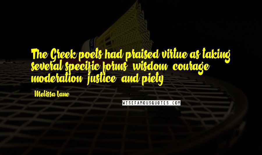 Melissa Lane Quotes: The Greek poets had praised virtue as taking several specific forms: wisdom; courage; moderation; justice; and piety.