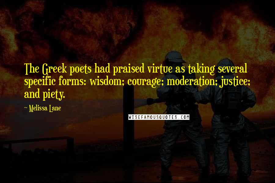 Melissa Lane Quotes: The Greek poets had praised virtue as taking several specific forms: wisdom; courage; moderation; justice; and piety.