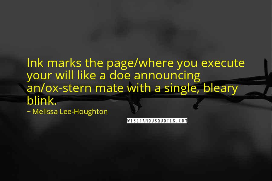 Melissa Lee-Houghton Quotes: Ink marks the page/where you execute your will like a doe announcing an/ox-stern mate with a single, bleary blink.