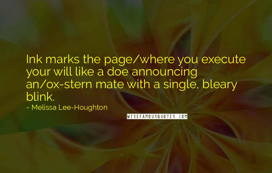 Melissa Lee-Houghton Quotes: Ink marks the page/where you execute your will like a doe announcing an/ox-stern mate with a single, bleary blink.