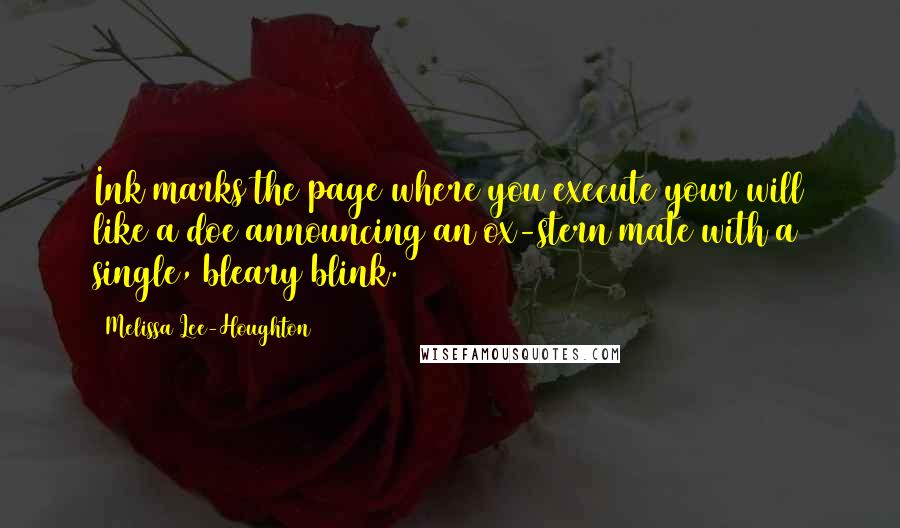 Melissa Lee-Houghton Quotes: Ink marks the page/where you execute your will like a doe announcing an/ox-stern mate with a single, bleary blink.