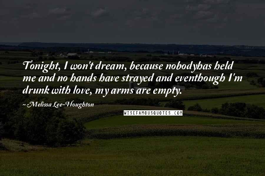 Melissa Lee-Houghton Quotes: Tonight, I won't dream, because nobodyhas held me and no hands have strayed and eventhough I'm drunk with love, my arms are empty.