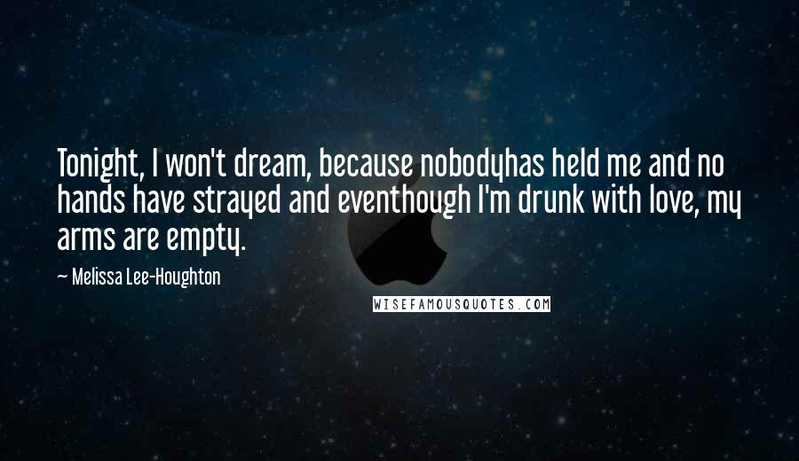 Melissa Lee-Houghton Quotes: Tonight, I won't dream, because nobodyhas held me and no hands have strayed and eventhough I'm drunk with love, my arms are empty.