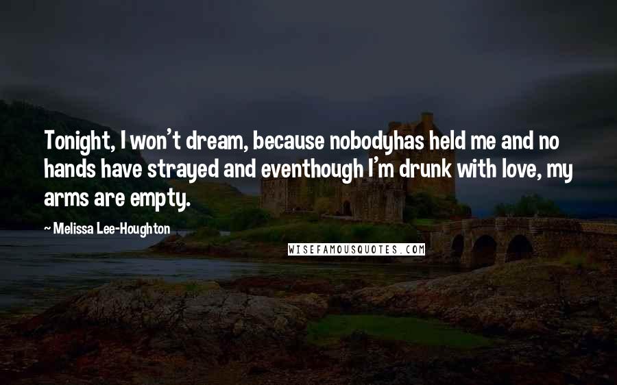 Melissa Lee-Houghton Quotes: Tonight, I won't dream, because nobodyhas held me and no hands have strayed and eventhough I'm drunk with love, my arms are empty.