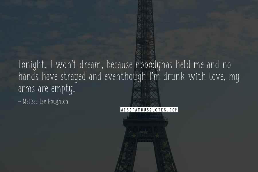 Melissa Lee-Houghton Quotes: Tonight, I won't dream, because nobodyhas held me and no hands have strayed and eventhough I'm drunk with love, my arms are empty.