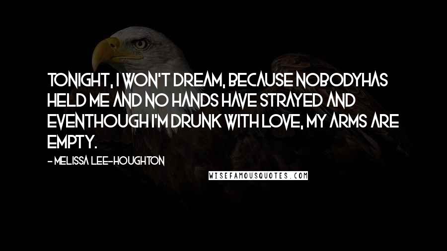 Melissa Lee-Houghton Quotes: Tonight, I won't dream, because nobodyhas held me and no hands have strayed and eventhough I'm drunk with love, my arms are empty.