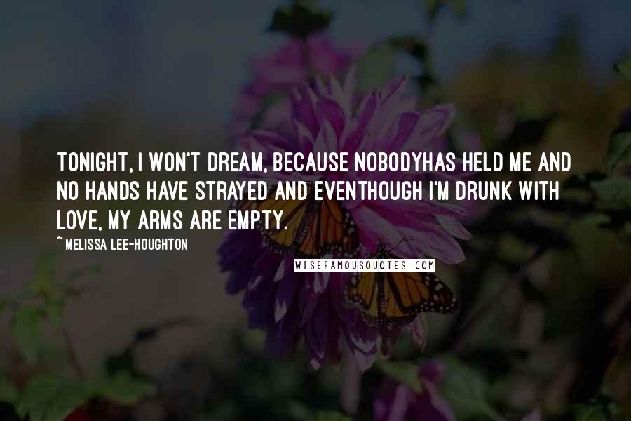 Melissa Lee-Houghton Quotes: Tonight, I won't dream, because nobodyhas held me and no hands have strayed and eventhough I'm drunk with love, my arms are empty.