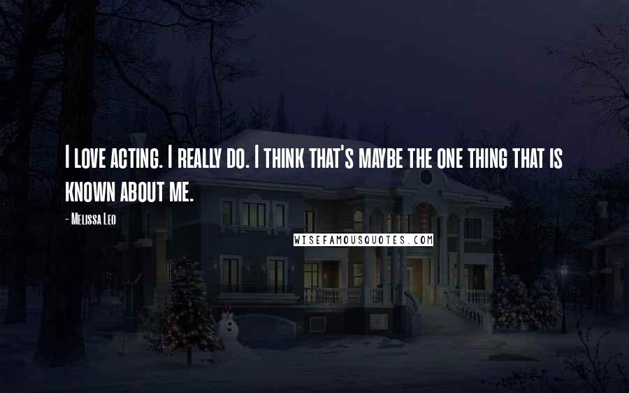 Melissa Leo Quotes: I love acting. I really do. I think that's maybe the one thing that is known about me.