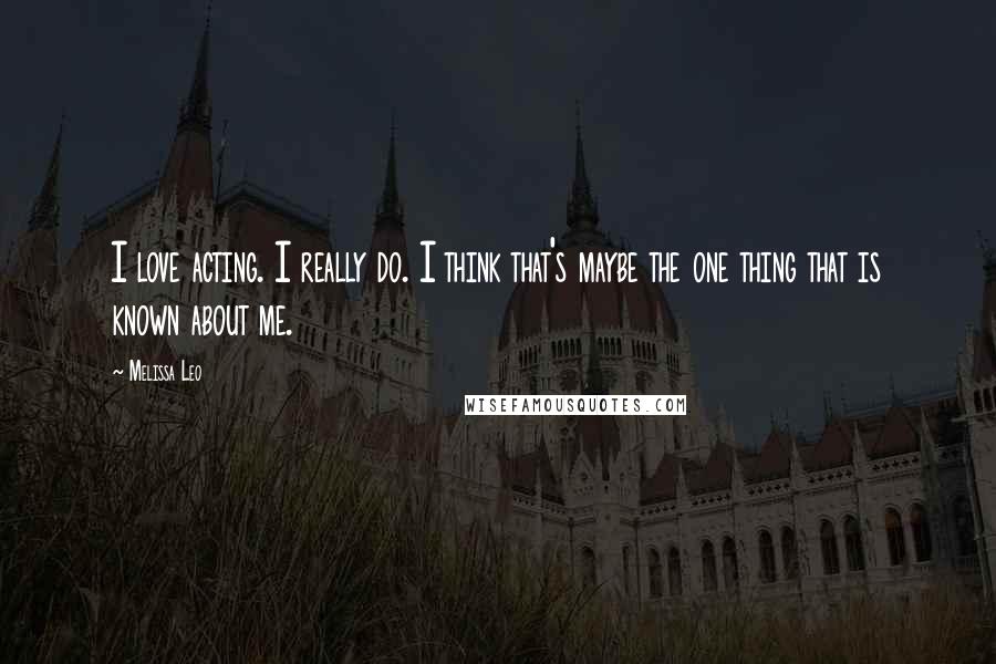 Melissa Leo Quotes: I love acting. I really do. I think that's maybe the one thing that is known about me.