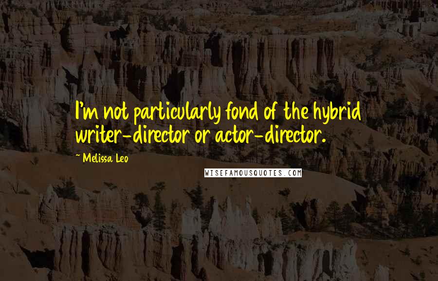 Melissa Leo Quotes: I'm not particularly fond of the hybrid writer-director or actor-director.