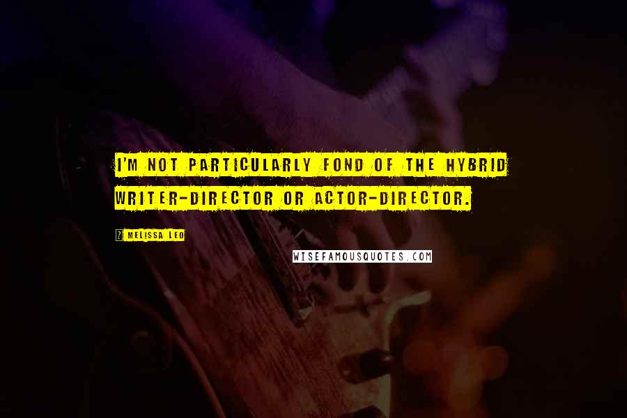 Melissa Leo Quotes: I'm not particularly fond of the hybrid writer-director or actor-director.