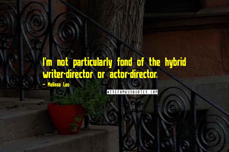 Melissa Leo Quotes: I'm not particularly fond of the hybrid writer-director or actor-director.