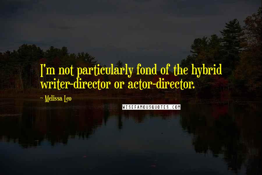 Melissa Leo Quotes: I'm not particularly fond of the hybrid writer-director or actor-director.