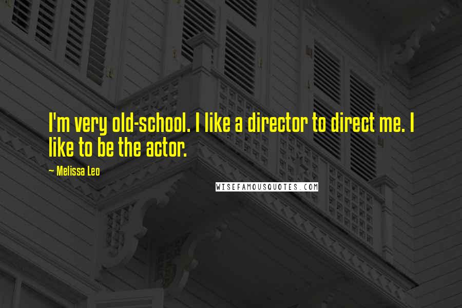 Melissa Leo Quotes: I'm very old-school. I like a director to direct me. I like to be the actor.