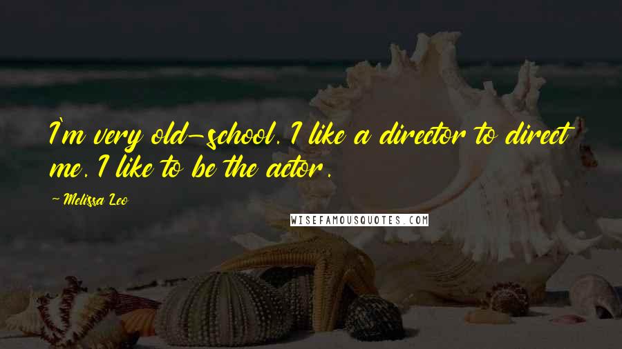 Melissa Leo Quotes: I'm very old-school. I like a director to direct me. I like to be the actor.
