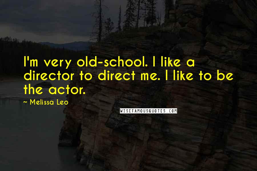 Melissa Leo Quotes: I'm very old-school. I like a director to direct me. I like to be the actor.